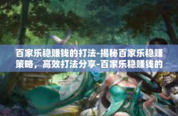 百家乐稳赚钱的打法-揭秘百家乐稳赚策略，高效打法分享-百家乐稳赚钱的打法