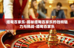 缅甸百家乐-揭秘缅甸百家乐的独特魅力与挑战-缅甸百家乐