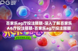 百家乐ag厅投注限额-深入了解百家乐AG厅投注限额-百家乐ag厅投注限额