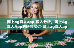 网上ag真人app-深入分析，网上Ag真人App的研究探讨-网上ag真人app