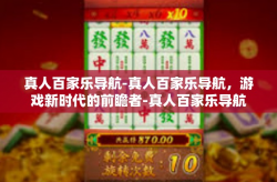 真人百家乐导航-真人百家乐导航，游戏新时代的前瞻者-真人百家乐导航