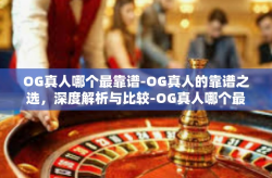 OG真人哪个最靠谱-OG真人的靠谱之选，深度解析与比较-OG真人哪个最靠谱
