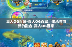 真人OG百家-真人OG百家，传承与创新的融合-真人OG百家
