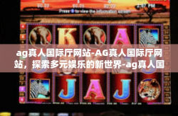 ag真人国际厅网站-AG真人国际厅网站，探索多元娱乐的新世界-ag真人国际厅网站