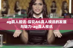 ag真人视讯-探究AG真人视讯的发展与魅力-ag真人视讯