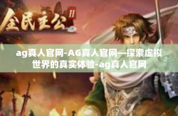 ag真人官网-AG真人官网—探索虚拟世界的真实体验-ag真人官网