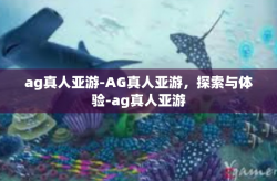 ag真人亚游-AG真人亚游，探索与体验-ag真人亚游