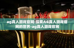 ag真人游戏官网-探索AG真人游戏官网的世界-ag真人游戏官网