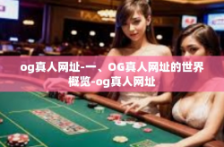 og真人网址-一、OG真人网址的世界概览-og真人网址