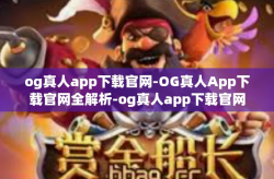 og真人app下载官网-OG真人App下载官网全解析-og真人app下载官网