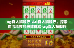 ag真人旗舰厅-AG真人旗舰厅，探索前沿科技的极致体验-ag真人旗舰厅