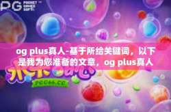 og plus真人-基于所给关键词，以下是我为您准备的文章，og plus真人