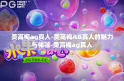 美高梅ag真人-美高梅AG真人的魅力与体验-美高梅ag真人