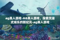 ag真人游戏-AG真人游戏，探索沉浸式娱乐的新纪元-ag真人游戏