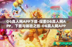 OG真人网APP下载-探索OG真人网APP，下载与体验之旅-OG真人网APP下载