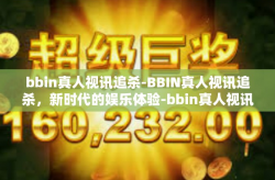 bbin真人视讯追杀-BBIN真人视讯追杀，新时代的娱乐体验-bbin真人视讯追杀