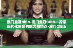 澳门皇冠bbin-澳门皇冠BBIN—探索现代化赌场的魅力与特点-澳门皇冠bbin
