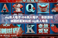 og真人电子-OG真人电子，革新游戏体验的未来科技-og真人电子