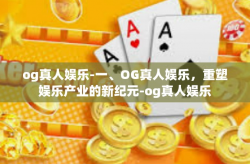 og真人娱乐-一、OG真人娱乐，重塑娱乐产业的新纪元-og真人娱乐