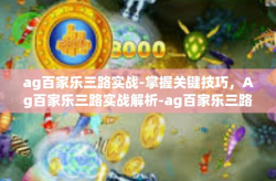 ag百家乐三路实战-掌握关键技巧，Ag百家乐三路实战解析-ag百家乐三路实战