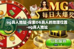 og真人地址-探索OG真人的地理位置-og真人地址