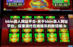 bbin真人网址平台-关于bbin真人网址平台，探索现代在线娱乐的新领域-bbin真人网址平台