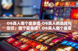 OG真人哪个最靠谱-OG真人的选择与信任，哪个最靠谱？OG真人哪个最靠谱