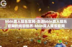 bbin真人娱乐官网-走进bbin真人娱乐官网的绚丽世界-bbin真人娱乐官网