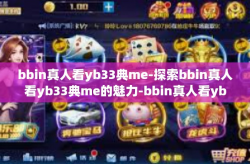 bbin真人看yb33典me-探索bbin真人看yb33典me的魅力-bbin真人看yb33典me