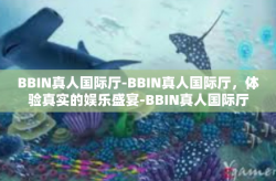 BBIN真人国际厅-BBIN真人国际厅，体验真实的娱乐盛宴-BBIN真人国际厅