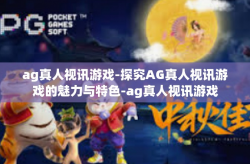 ag真人视讯游戏-探究AG真人视讯游戏的魅力与特色-ag真人视讯游戏