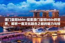 澳门皇冠bbin-探索澳门皇冠bbin的世界，解析一座文化融合之都的魅力与特色-澳门皇冠bbin