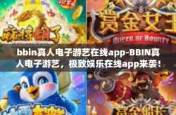 bbin真人电子游艺在线app-BBIN真人电子游艺，极致娱乐在线app来袭！bbin真人电子游艺在线app