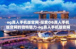 og真人手机版官网-探索OG真人手机版官网的独特魅力-og真人手机版官网