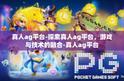 真人ag平台-探索真人ag平台，游戏与技术的融合-真人ag平台