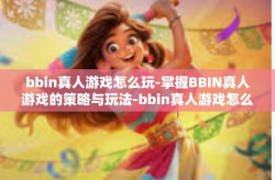 bbin真人游戏怎么玩-掌握BBIN真人游戏的策略与玩法-bbin真人游戏怎么玩