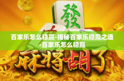百家乐怎么稳赢-揭秘百家乐稳赢之道-百家乐怎么稳赢