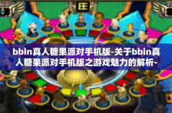 bbin真人糖果派对手机版-关于bbin真人糖果派对手机版之游戏魅力的解析-bbin真人糖果派对手机版