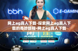 网上ag真人下载-探索网上ag真人下载的奇妙旅程-网上ag真人下载
