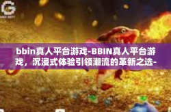 bbin真人平台游戏-BBIN真人平台游戏，沉浸式体验引领潮流的革新之选-bbin真人平台游戏