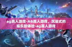 ag真人游戏-AG真人游戏，沉浸式的娱乐新体验-ag真人游戏