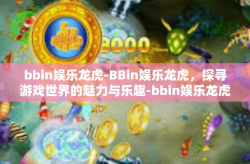 bbin娱乐龙虎-BBin娱乐龙虎，探寻游戏世界的魅力与乐趣-bbin娱乐龙虎