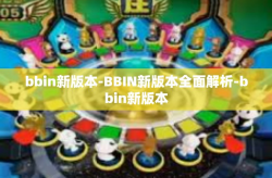 bbin新版本-BBIN新版本全面解析-bbin新版本