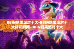 BBIN糖果派对十大-BBIN糖果派对十大精彩瞬间-BBIN糖果派对十大