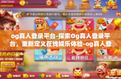 og真人登录平台-探索Og真人登录平台，重新定义在线娱乐体验-og真人登录平台