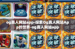 og真人网站app-探索Og真人网站App的世界-og真人网站app