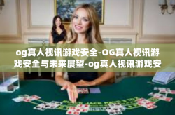 og真人视讯游戏安全-OG真人视讯游戏安全与未来展望-og真人视讯游戏安全