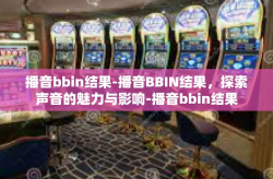 播音bbin结果-播音BBIN结果，探索声音的魅力与影响-播音bbin结果
