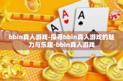 bbin真人游戏-探寻bbin真人游戏的魅力与乐趣-bbin真人游戏