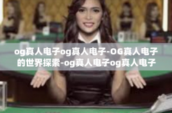 og真人电子og真人电子-OG真人电子的世界探索-og真人电子og真人电子